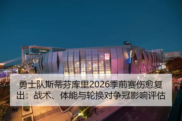 勇士队斯蒂芬库里2026季前赛伤愈复出：战术、体能与轮换对争冠影响评估